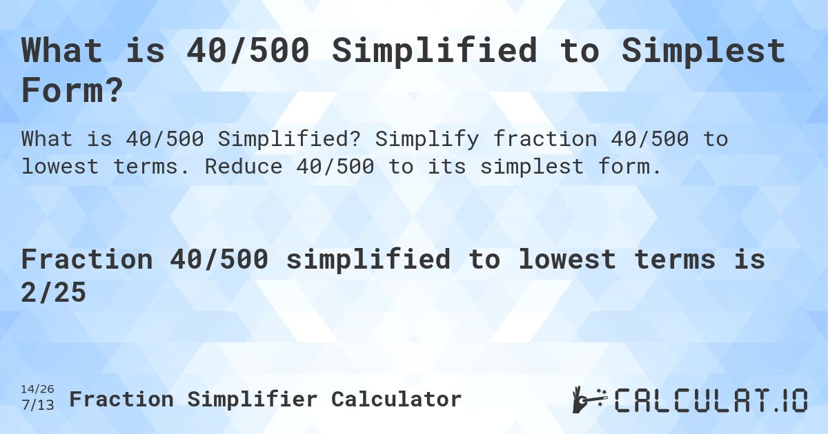 What is 40/500 Simplified to Simplest Form?. Simplify fraction 40/500 to lowest terms. Reduce 40/500 to its simplest form.