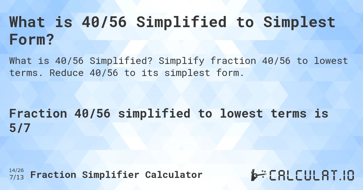 What is 40/56 Simplified to Simplest Form?. Simplify fraction 40/56 to lowest terms. Reduce 40/56 to its simplest form.