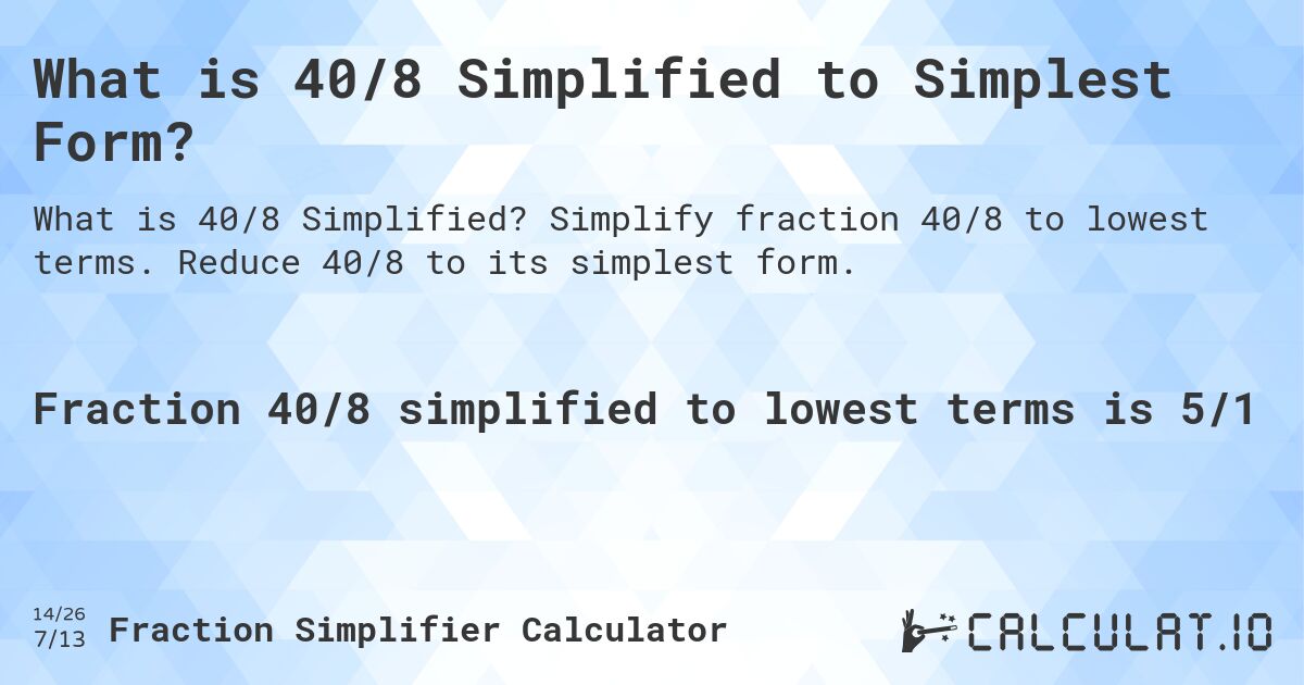 What is 40/8 Simplified to Simplest Form?. Simplify fraction 40/8 to lowest terms. Reduce 40/8 to its simplest form.