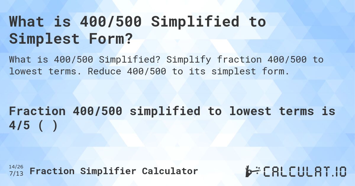 What is 400/500 Simplified to Simplest Form?. Simplify fraction 400/500 to lowest terms. Reduce 400/500 to its simplest form.