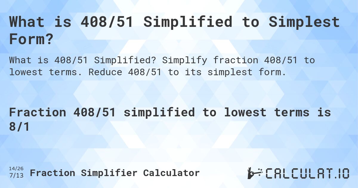 What is 408/51 Simplified to Simplest Form?. Simplify fraction 408/51 to lowest terms. Reduce 408/51 to its simplest form.