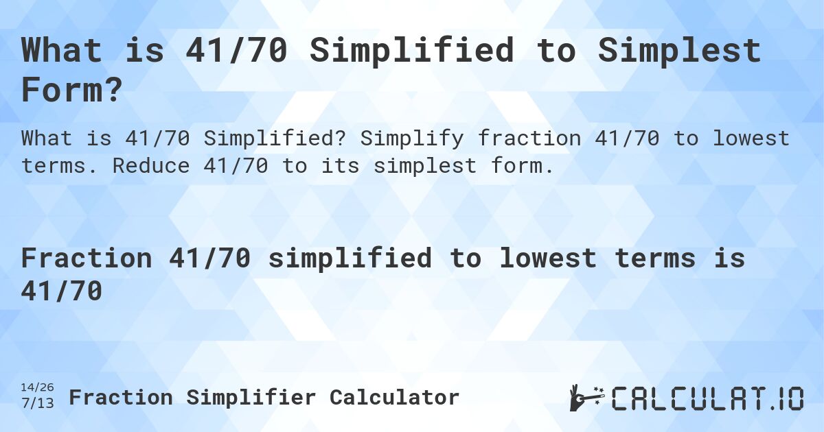 What is 41/70 Simplified to Simplest Form?. Simplify fraction 41/70 to lowest terms. Reduce 41/70 to its simplest form.