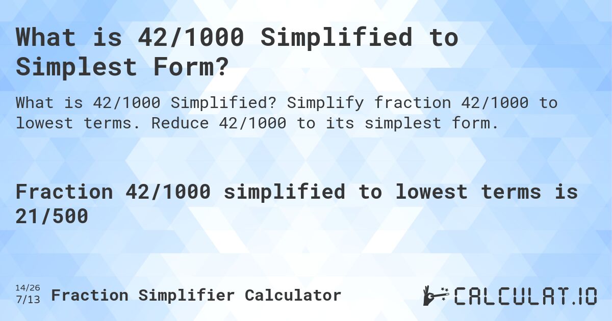 What is 42/1000 Simplified to Simplest Form?. Simplify fraction 42/1000 to lowest terms. Reduce 42/1000 to its simplest form.