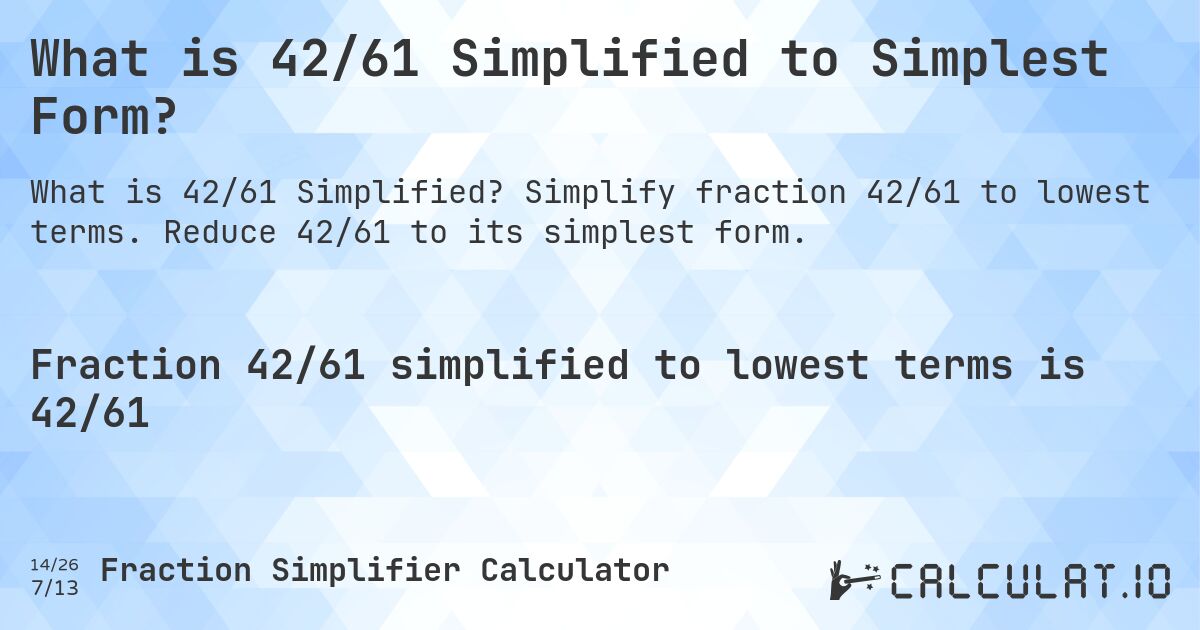 What is 42/61 Simplified to Simplest Form?. Simplify fraction 42/61 to lowest terms. Reduce 42/61 to its simplest form.