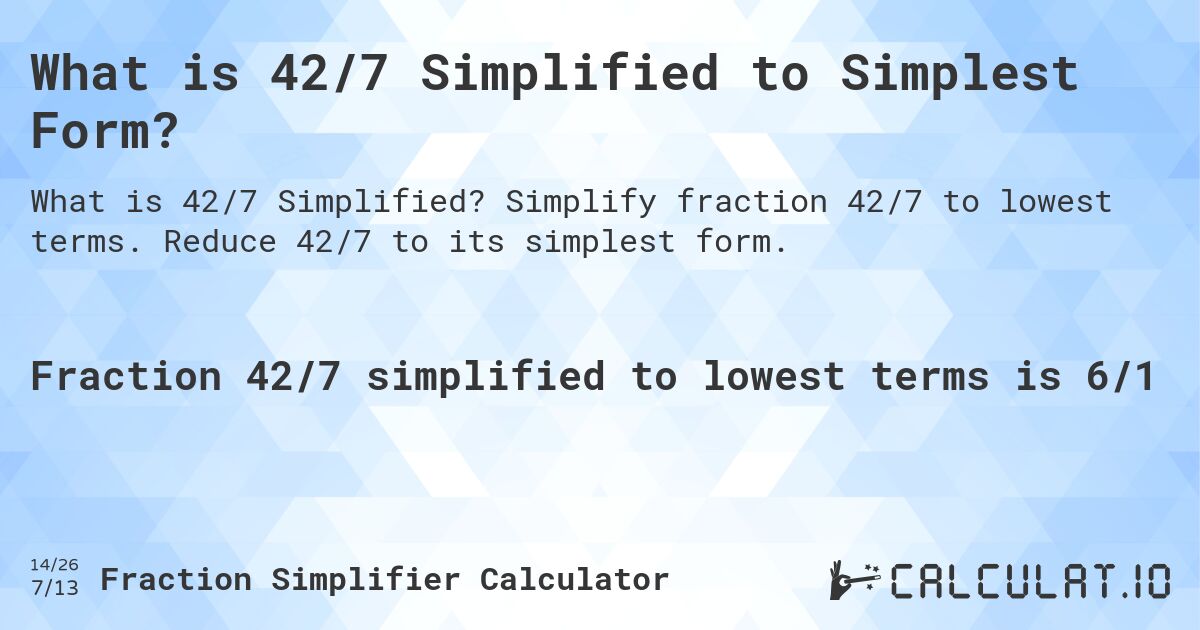 What is 42/7 Simplified to Simplest Form?. Simplify fraction 42/7 to lowest terms. Reduce 42/7 to its simplest form.