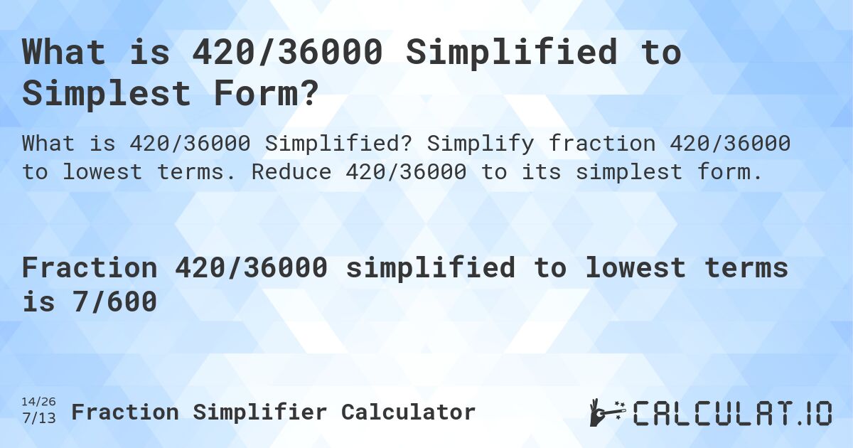What is 420/36000 Simplified to Simplest Form?. Simplify fraction 420/36000 to lowest terms. Reduce 420/36000 to its simplest form.
