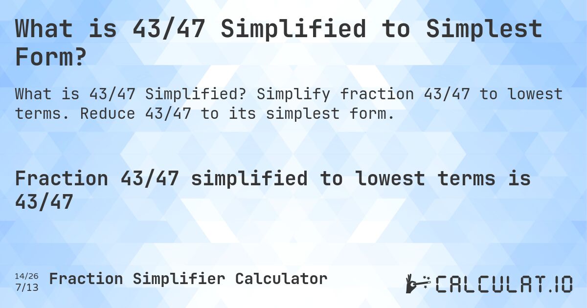 What is 43/47 Simplified to Simplest Form?. Simplify fraction 43/47 to lowest terms. Reduce 43/47 to its simplest form.