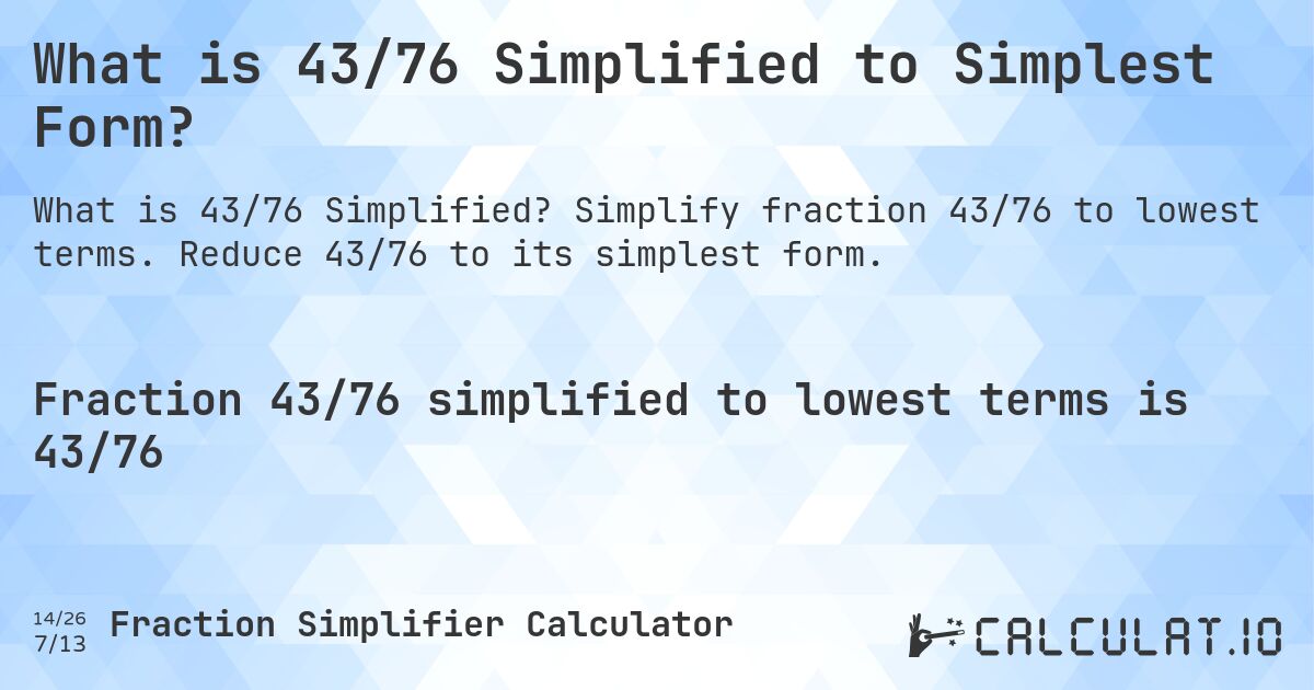 What is 43/76 Simplified to Simplest Form?. Simplify fraction 43/76 to lowest terms. Reduce 43/76 to its simplest form.
