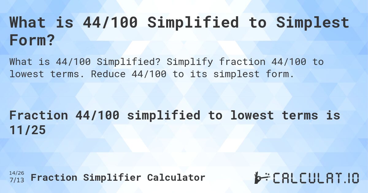 What is 44/100 Simplified to Simplest Form?. Simplify fraction 44/100 to lowest terms. Reduce 44/100 to its simplest form.