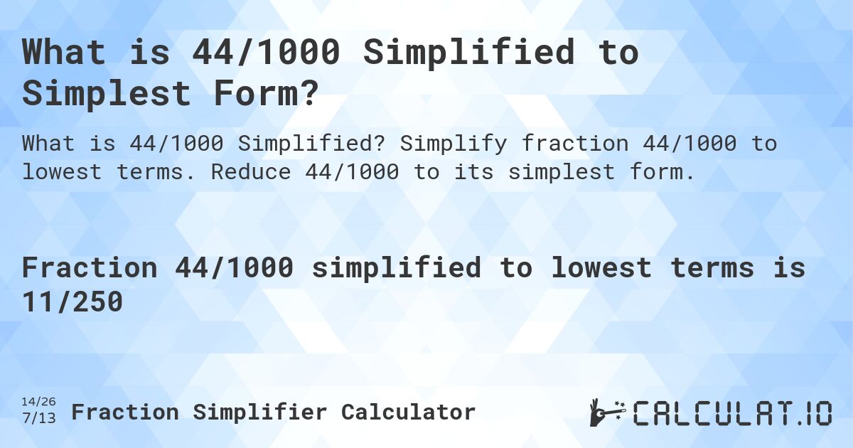 What is 44/1000 Simplified to Simplest Form?. Simplify fraction 44/1000 to lowest terms. Reduce 44/1000 to its simplest form.