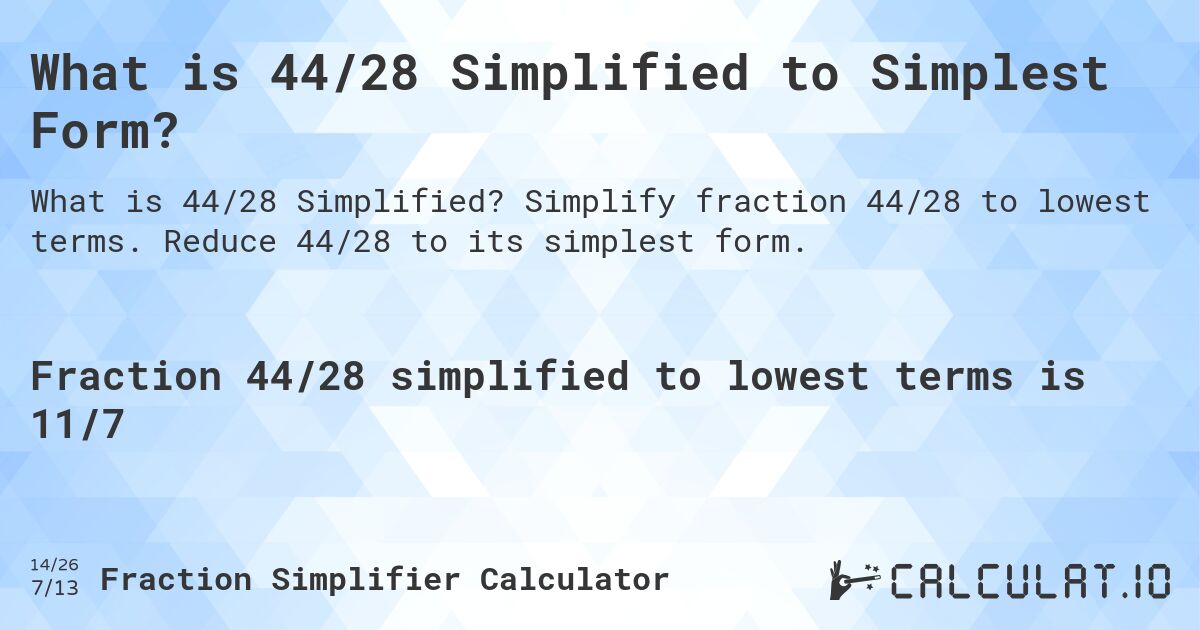 What is 44/28 Simplified to Simplest Form?. Simplify fraction 44/28 to lowest terms. Reduce 44/28 to its simplest form.