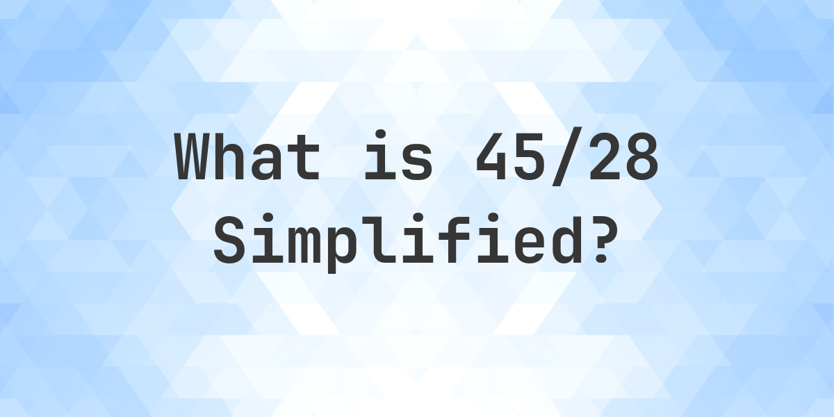 What is 45/28 Simplified to Simplest Form? - Calculatio