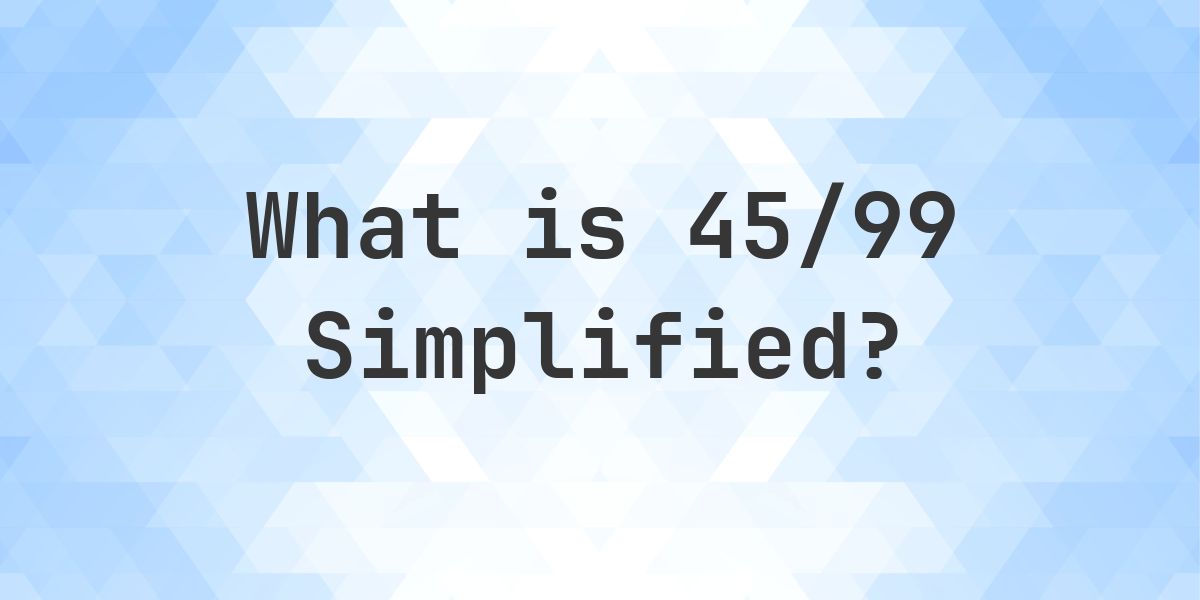 What is 45/99 Simplified to Simplest Form? - Calculatio