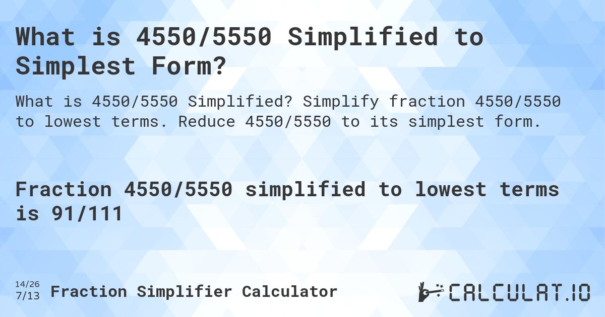 What is 4550/5550 Simplified to Simplest Form?. Simplify fraction 4550/5550 to lowest terms. Reduce 4550/5550 to its simplest form.