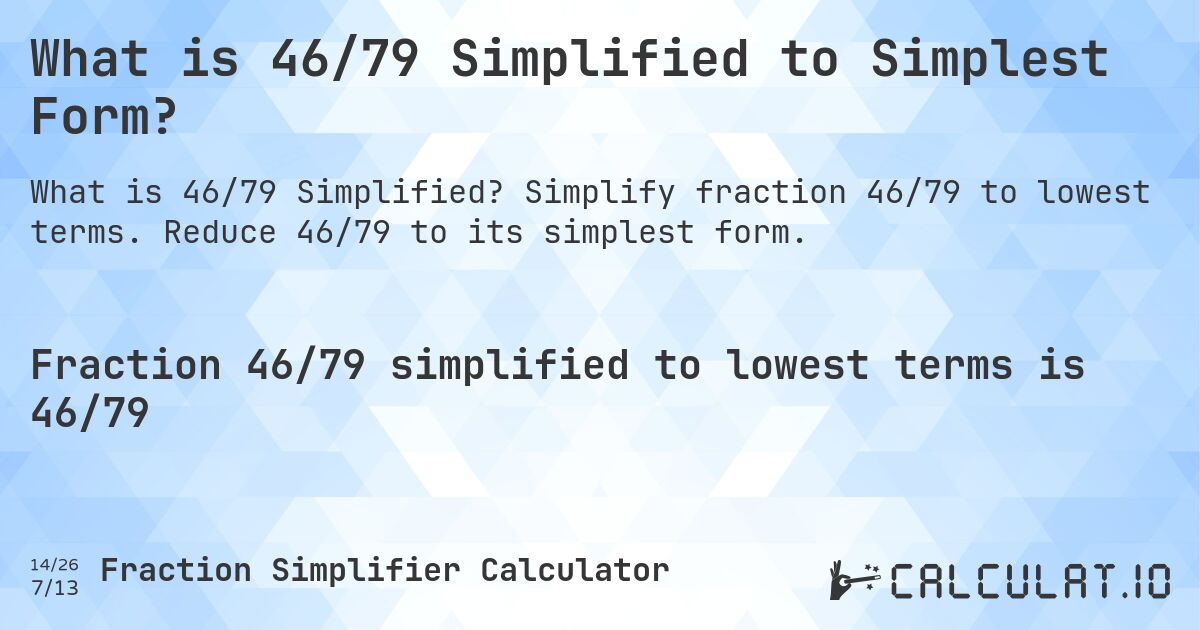 What is 46/79 Simplified to Simplest Form?. Simplify fraction 46/79 to lowest terms. Reduce 46/79 to its simplest form.