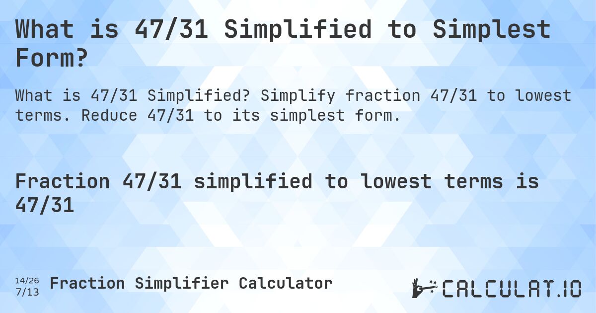 What is 47/31 Simplified to Simplest Form?. Simplify fraction 47/31 to lowest terms. Reduce 47/31 to its simplest form.