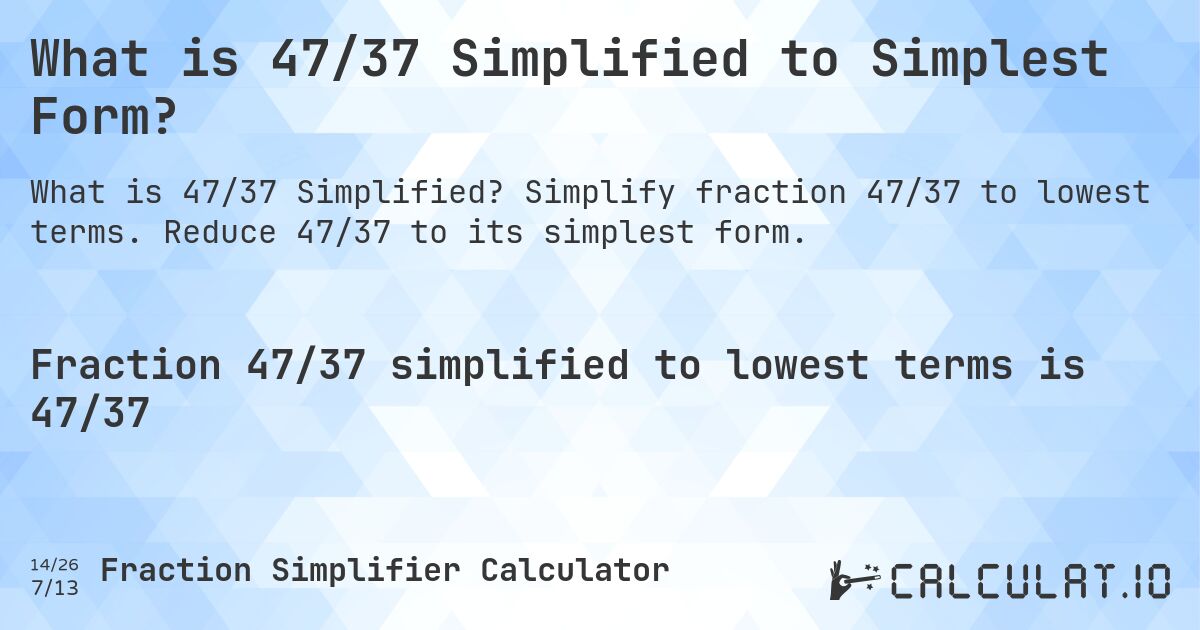 What is 47/37 Simplified to Simplest Form?. Simplify fraction 47/37 to lowest terms. Reduce 47/37 to its simplest form.