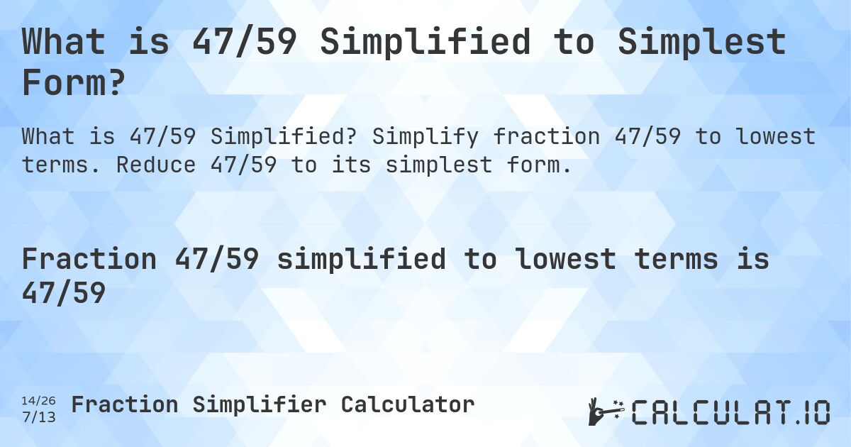 What is 47/59 Simplified to Simplest Form?. Simplify fraction 47/59 to lowest terms. Reduce 47/59 to its simplest form.
