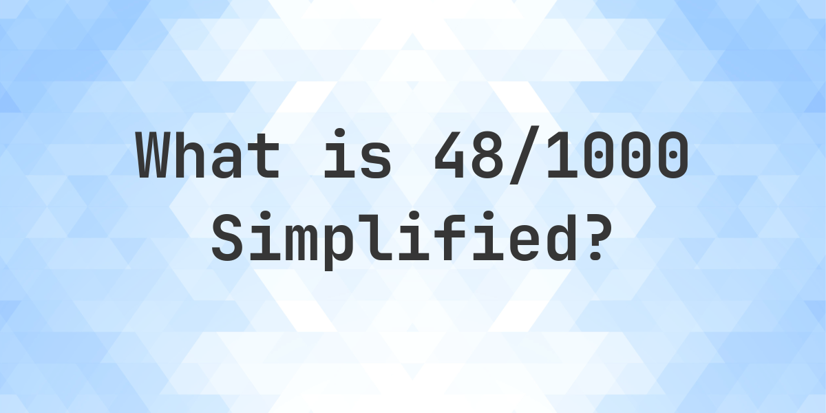 What Is 48 1000 Simplified To Simplest Form Calculatio what-is-48-1000-simplified-to-simplest-form-calculatio