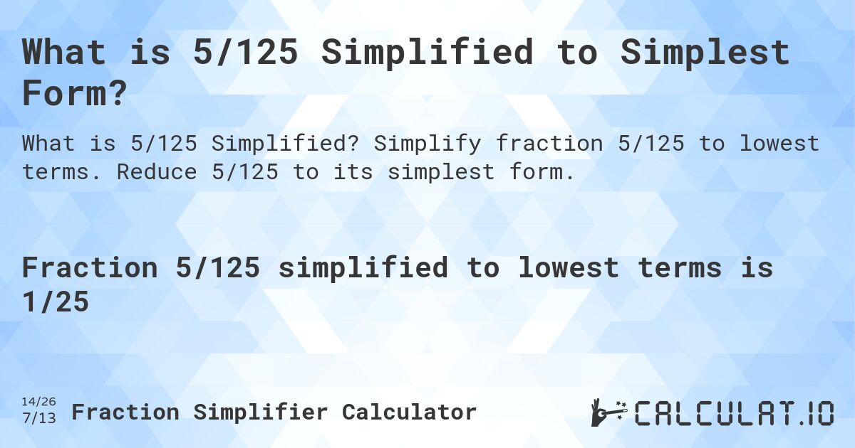 What is 5/125 Simplified to Simplest Form?. Simplify fraction 5/125 to lowest terms. Reduce 5/125 to its simplest form.