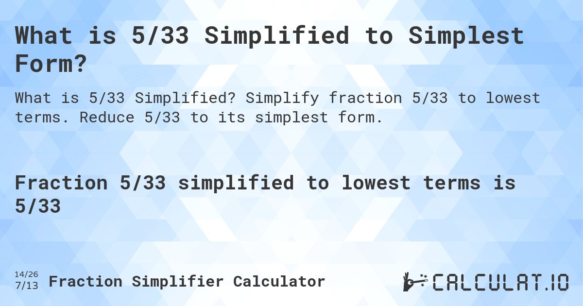 What is 5/33 Simplified to Simplest Form?. Simplify fraction 5/33 to lowest terms. Reduce 5/33 to its simplest form.
