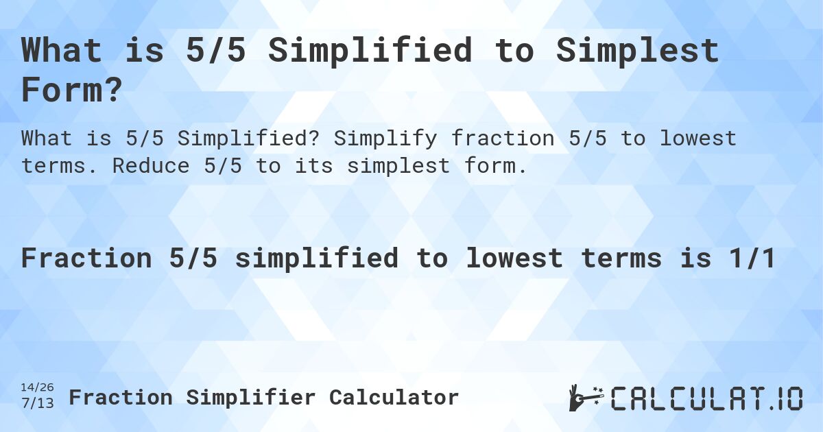 What is 5/5 Simplified to Simplest Form?. Simplify fraction 5/5 to lowest terms. Reduce 5/5 to its simplest form.