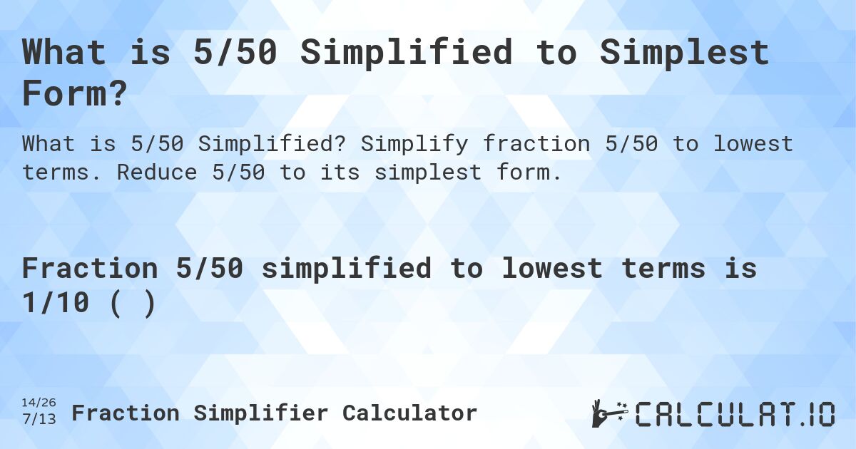 What is 5/50 Simplified to Simplest Form?. Simplify fraction 5/50 to lowest terms. Reduce 5/50 to its simplest form.
