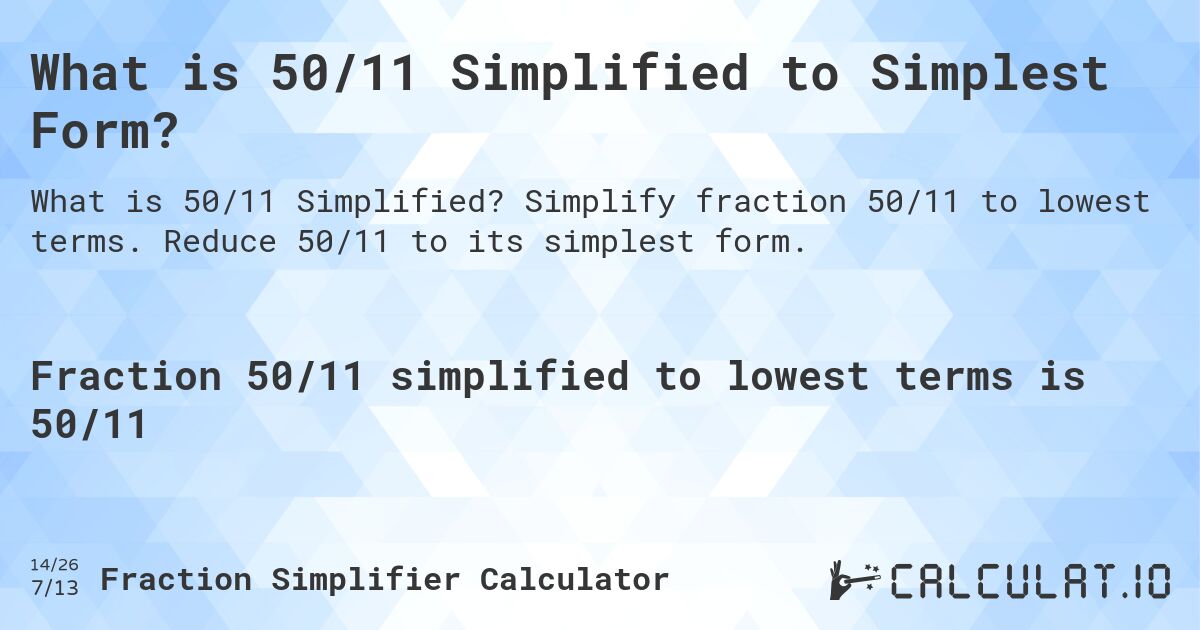 What is 50/11 Simplified to Simplest Form?. Simplify fraction 50/11 to lowest terms. Reduce 50/11 to its simplest form.