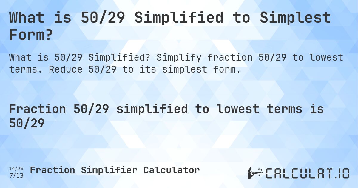 What is 50/29 Simplified to Simplest Form?. Simplify fraction 50/29 to lowest terms. Reduce 50/29 to its simplest form.