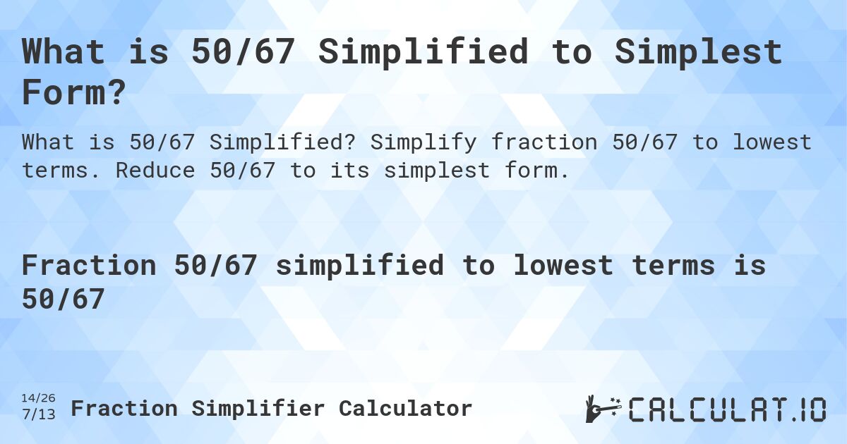 What is 50/67 Simplified to Simplest Form?. Simplify fraction 50/67 to lowest terms. Reduce 50/67 to its simplest form.