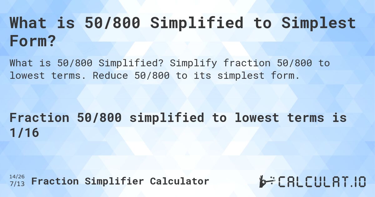 What is 50/800 Simplified to Simplest Form?. Simplify fraction 50/800 to lowest terms. Reduce 50/800 to its simplest form.