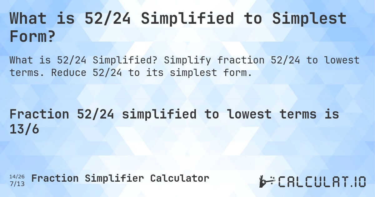 What is 52/24 Simplified to Simplest Form?. Simplify fraction 52/24 to lowest terms. Reduce 52/24 to its simplest form.