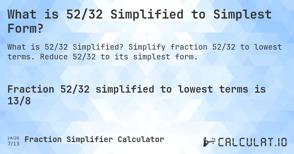 What is 52/32 Simplified to Simplest Form?. Simplify fraction 52/32 to lowest terms. Reduce 52/32 to its simplest form.