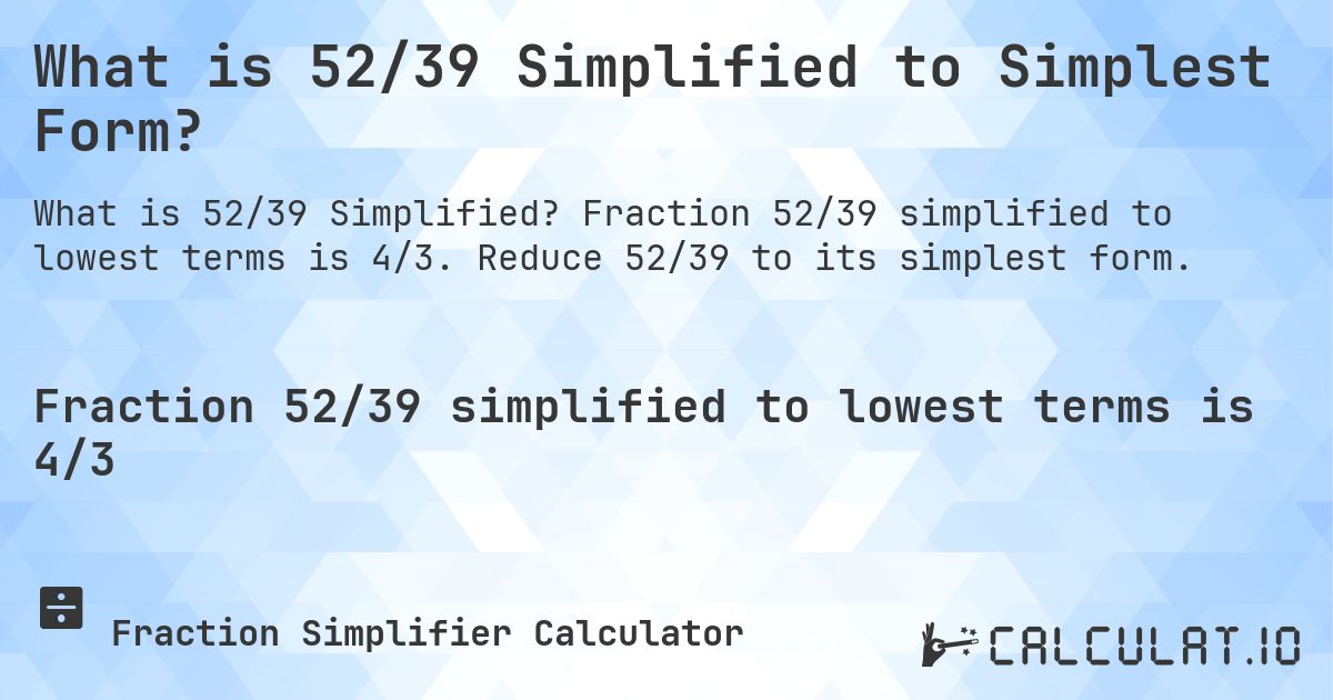 What is 52/39 Simplified to Simplest Form?. Fraction 52/39 simplified to lowest terms is 4/3. Reduce 52/39 to its simplest form.