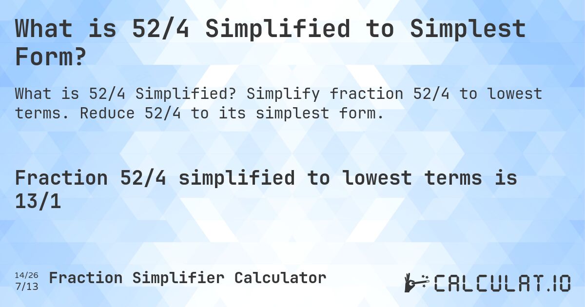What is 52/4 Simplified to Simplest Form?. Simplify fraction 52/4 to lowest terms. Reduce 52/4 to its simplest form.