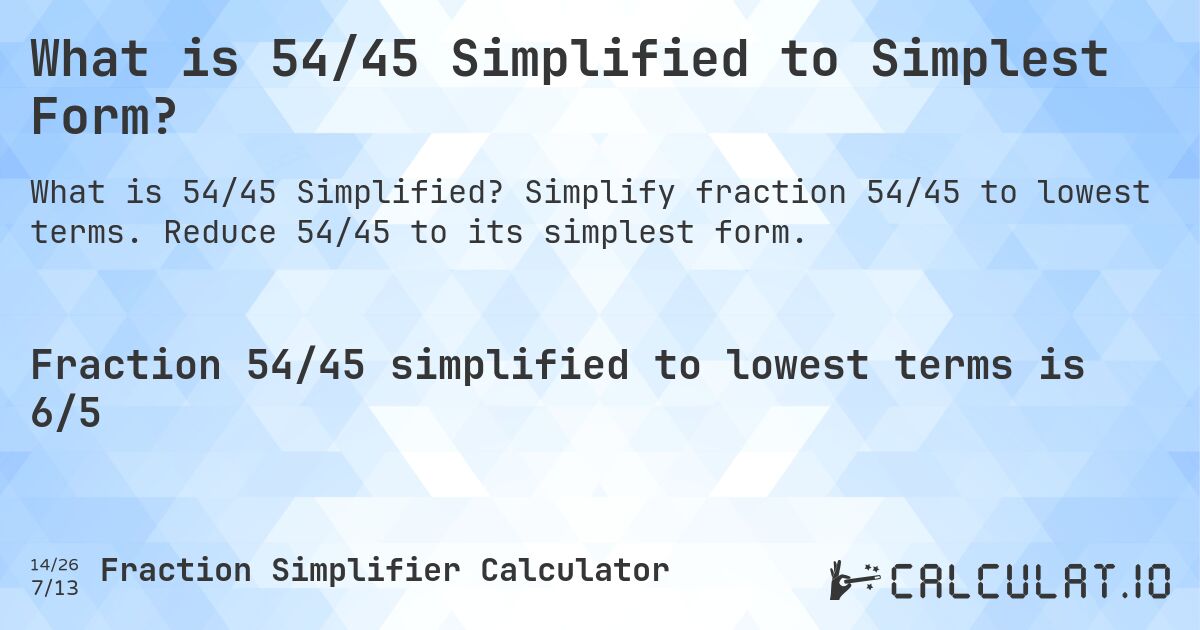What is 54/45 Simplified to Simplest Form?. Simplify fraction 54/45 to lowest terms. Reduce 54/45 to its simplest form.