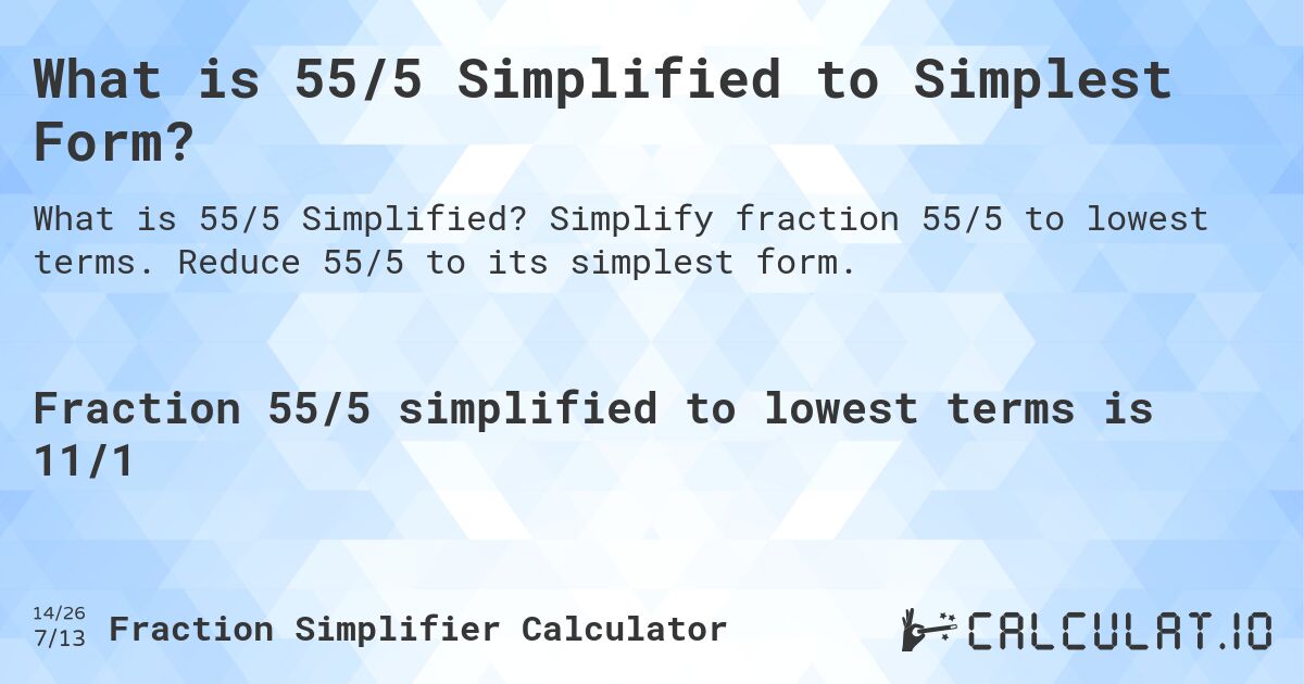 What is 55/5 Simplified to Simplest Form?. Simplify fraction 55/5 to lowest terms. Reduce 55/5 to its simplest form.