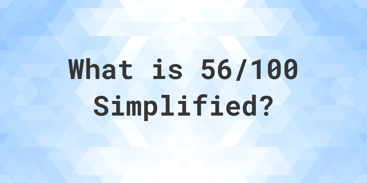 What Is 56 100 Simplified To Simplest Form Calculatio