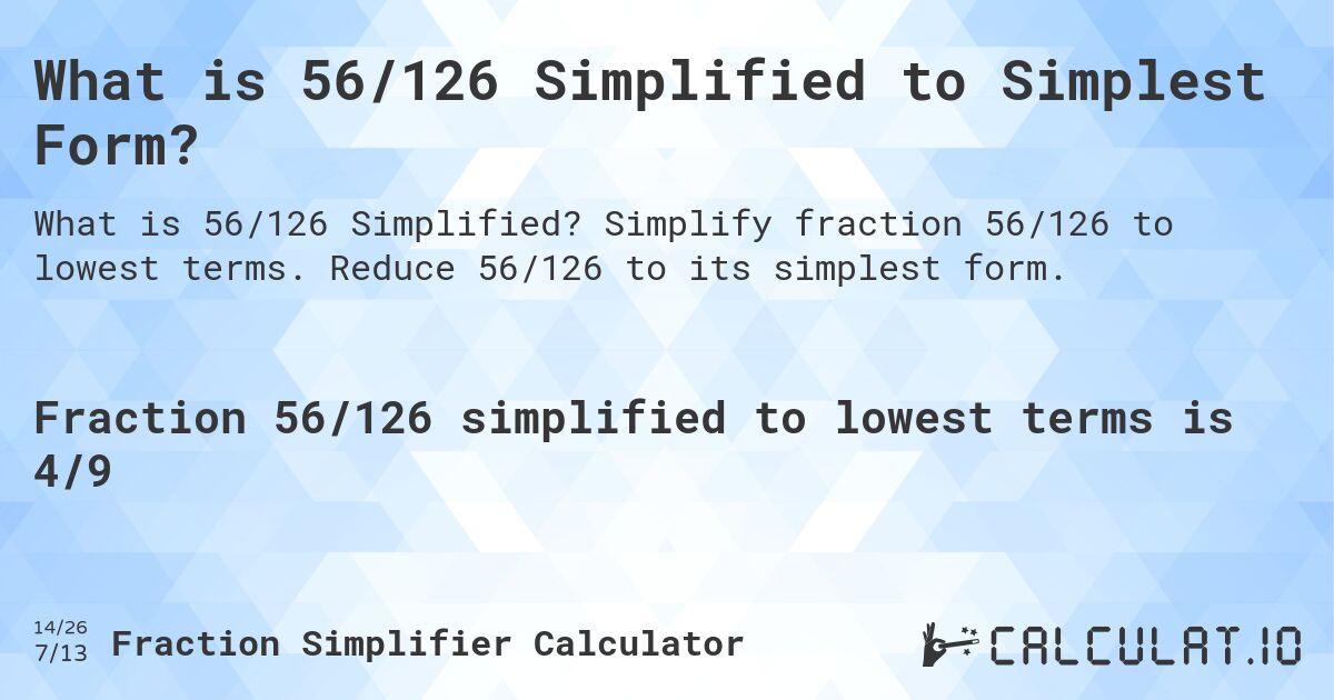 What is 56/126 Simplified to Simplest Form?. Simplify fraction 56/126 to lowest terms. Reduce 56/126 to its simplest form.