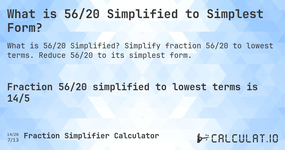 What is 56/20 Simplified to Simplest Form?. Simplify fraction 56/20 to lowest terms. Reduce 56/20 to its simplest form.