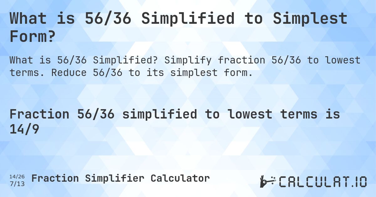 What is 56/36 Simplified to Simplest Form?. Simplify fraction 56/36 to lowest terms. Reduce 56/36 to its simplest form.