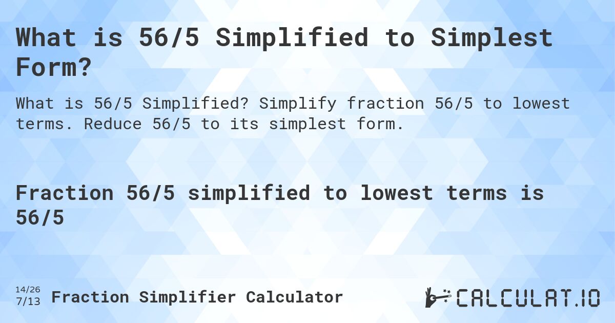 What is 56/5 Simplified to Simplest Form?. Simplify fraction 56/5 to lowest terms. Reduce 56/5 to its simplest form.