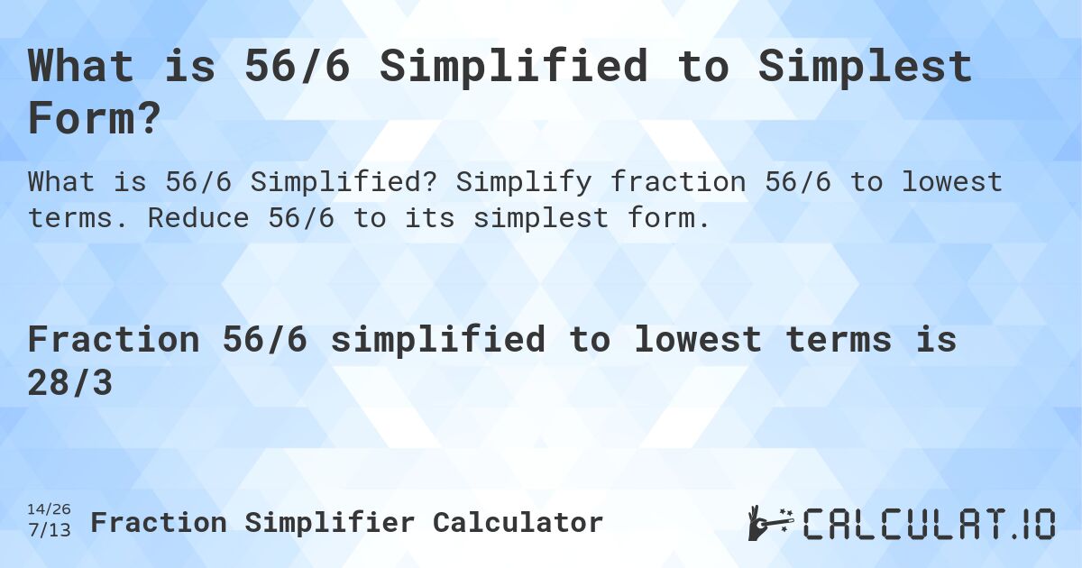 What is 56/6 Simplified to Simplest Form?. Simplify fraction 56/6 to lowest terms. Reduce 56/6 to its simplest form.