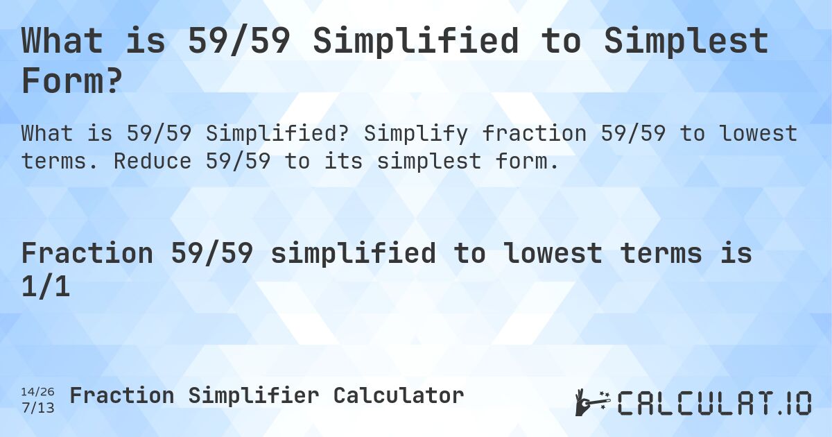 What is 59/59 Simplified to Simplest Form?. Simplify fraction 59/59 to lowest terms. Reduce 59/59 to its simplest form.
