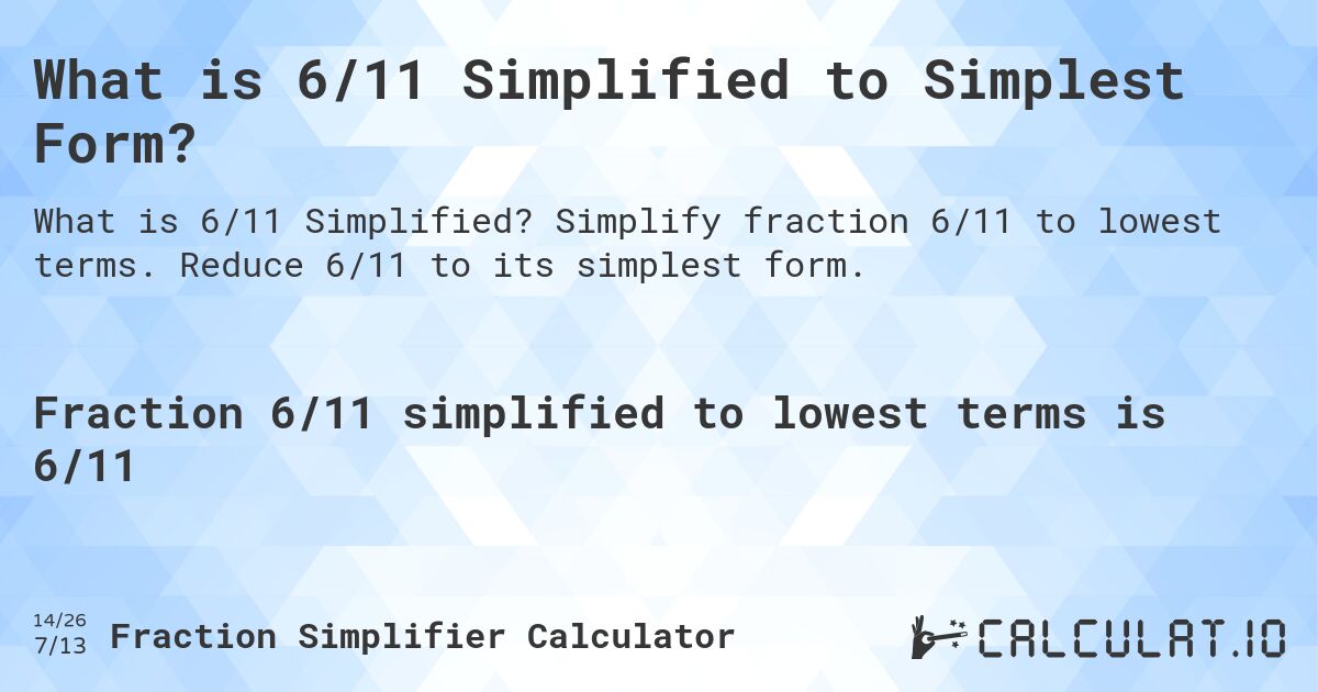 What is 6/11 Simplified to Simplest Form?. Simplify fraction 6/11 to lowest terms. Reduce 6/11 to its simplest form.