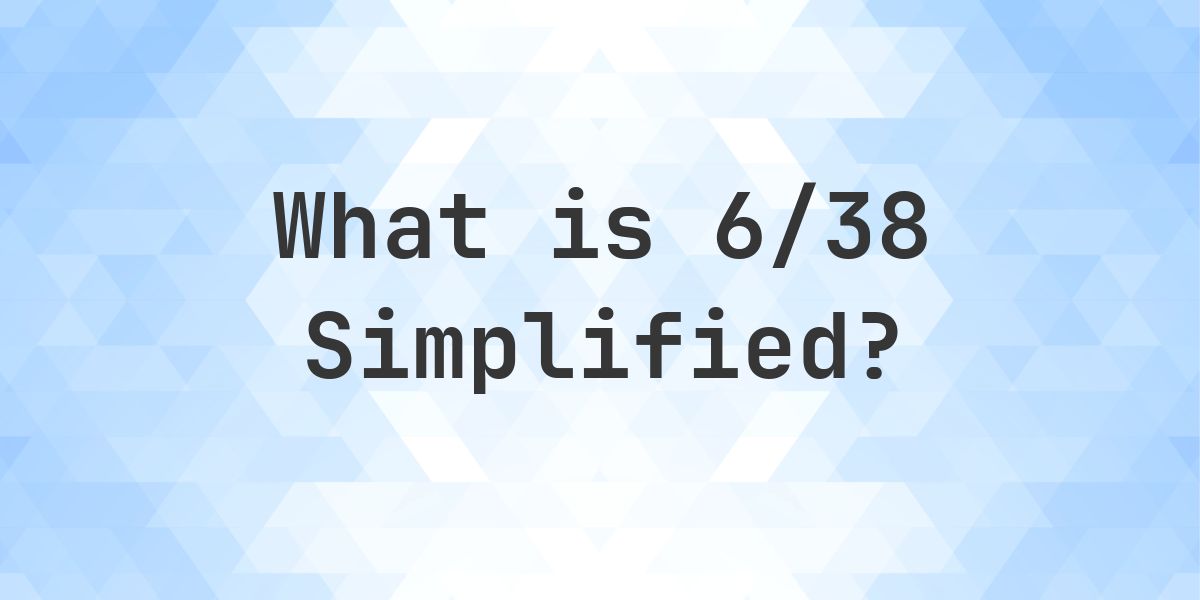 What is 6/38 Simplified to Simplest Form? - Calculatio