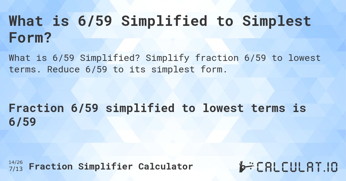 What is 6/59 Simplified to Simplest Form?. Simplify fraction 6/59 to lowest terms. Reduce 6/59 to its simplest form.