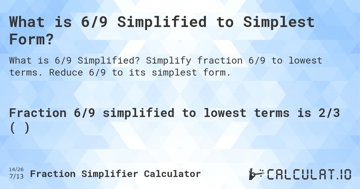 What is 6/9 Simplified to Simplest Form?. Simplify fraction 6/9 to lowest terms. Reduce 6/9 to its simplest form.