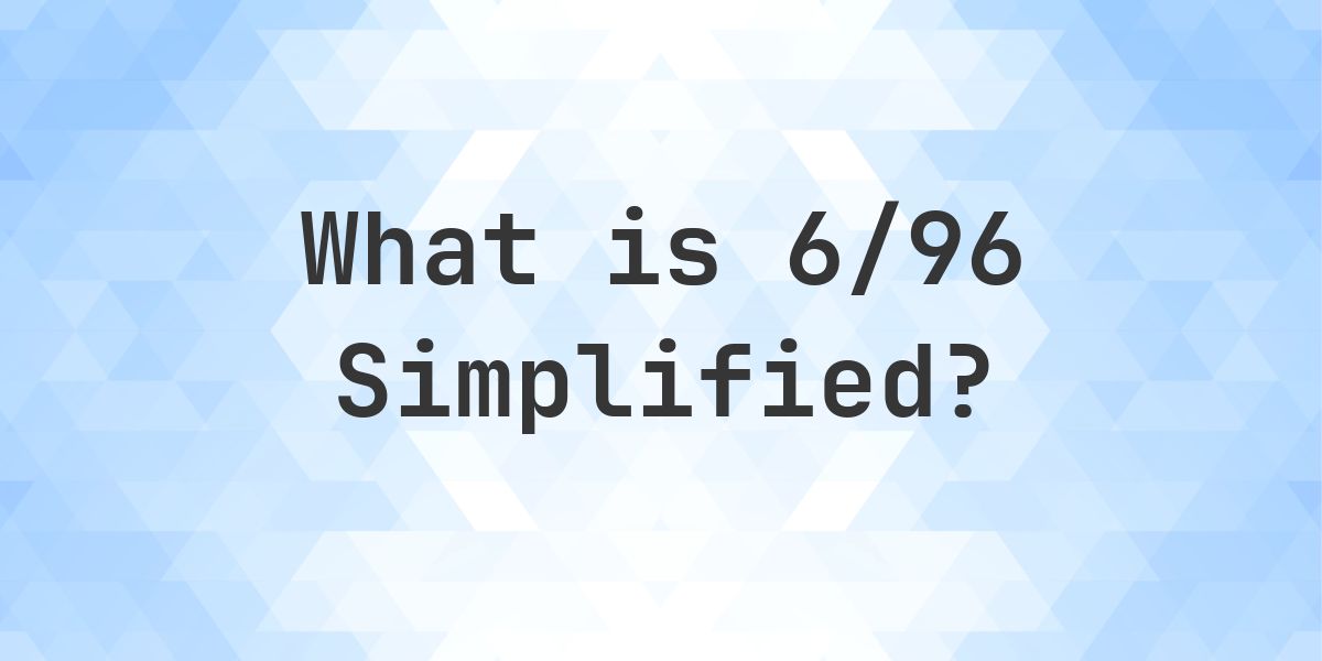 What is 6/96 Simplified to Simplest Form? - Calculatio