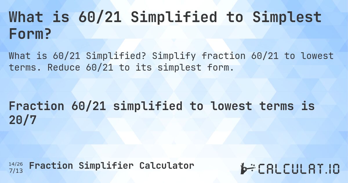 What is 60/21 Simplified to Simplest Form?. Simplify fraction 60/21 to lowest terms. Reduce 60/21 to its simplest form.